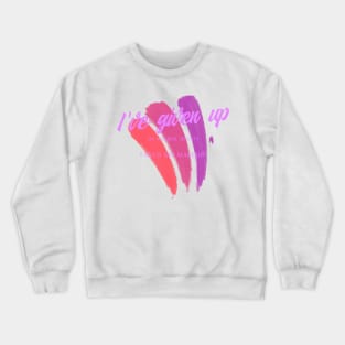 I HAVE GIVEN UP Crewneck Sweatshirt